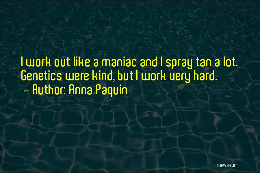 Anna Paquin Quotes: I Work Out Like A Maniac And I Spray Tan A Lot. Genetics Were Kind, But I Work Very Hard.