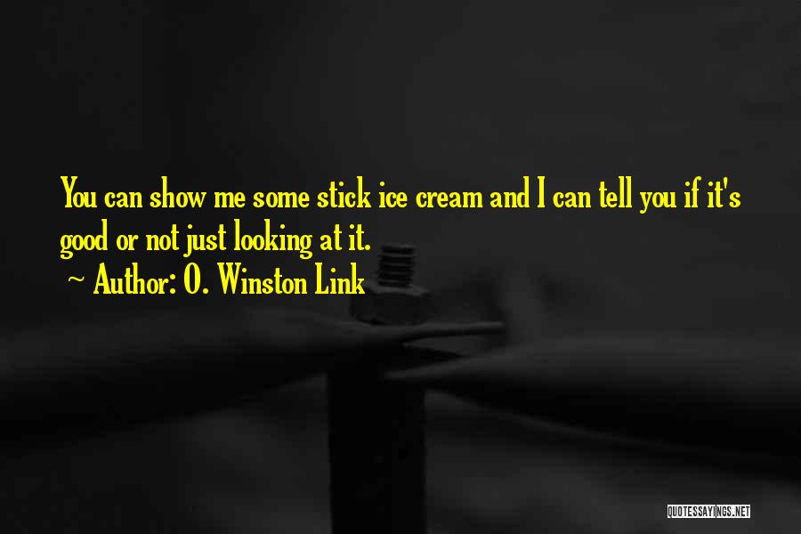 O. Winston Link Quotes: You Can Show Me Some Stick Ice Cream And I Can Tell You If It's Good Or Not Just Looking