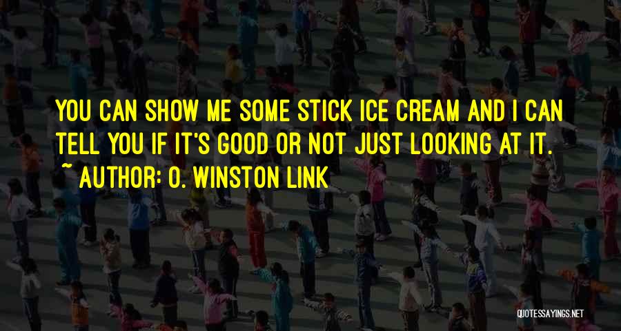 O. Winston Link Quotes: You Can Show Me Some Stick Ice Cream And I Can Tell You If It's Good Or Not Just Looking