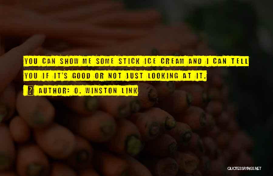 O. Winston Link Quotes: You Can Show Me Some Stick Ice Cream And I Can Tell You If It's Good Or Not Just Looking