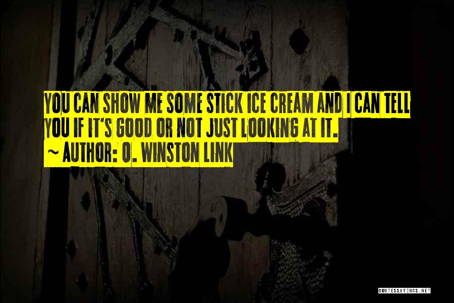 O. Winston Link Quotes: You Can Show Me Some Stick Ice Cream And I Can Tell You If It's Good Or Not Just Looking