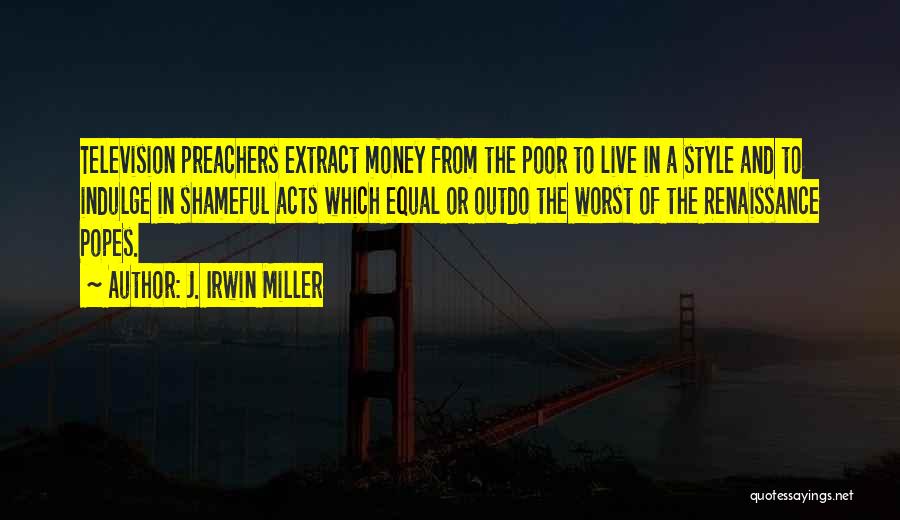 J. Irwin Miller Quotes: Television Preachers Extract Money From The Poor To Live In A Style And To Indulge In Shameful Acts Which Equal