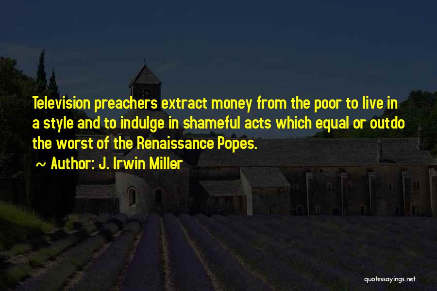J. Irwin Miller Quotes: Television Preachers Extract Money From The Poor To Live In A Style And To Indulge In Shameful Acts Which Equal