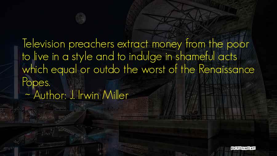 J. Irwin Miller Quotes: Television Preachers Extract Money From The Poor To Live In A Style And To Indulge In Shameful Acts Which Equal