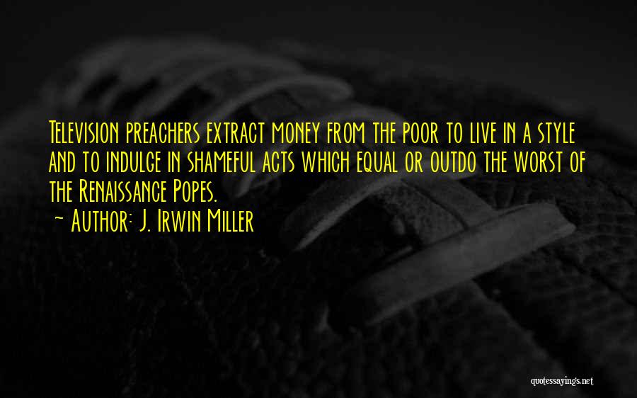 J. Irwin Miller Quotes: Television Preachers Extract Money From The Poor To Live In A Style And To Indulge In Shameful Acts Which Equal