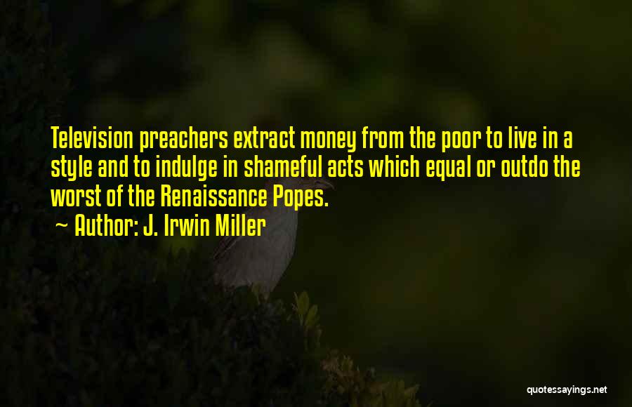 J. Irwin Miller Quotes: Television Preachers Extract Money From The Poor To Live In A Style And To Indulge In Shameful Acts Which Equal