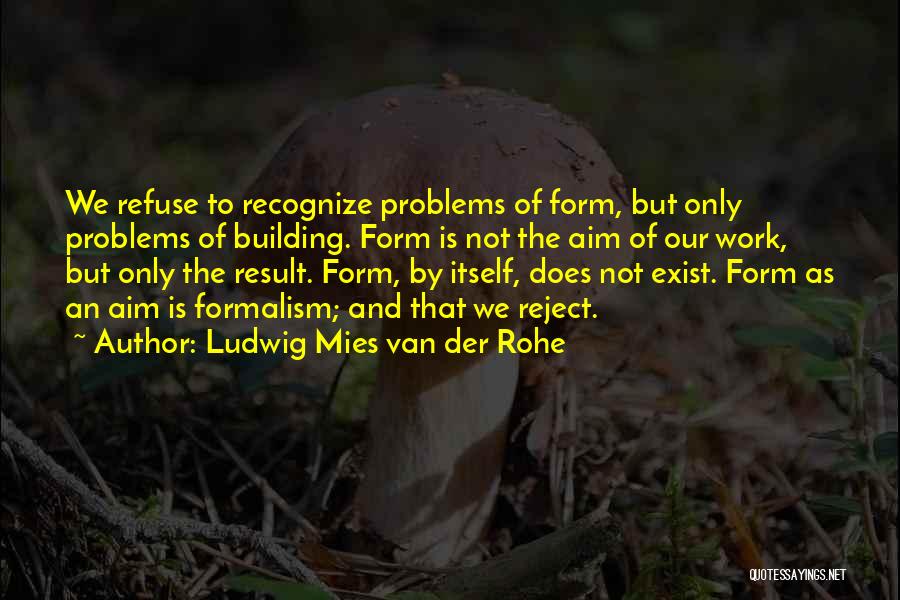 Ludwig Mies Van Der Rohe Quotes: We Refuse To Recognize Problems Of Form, But Only Problems Of Building. Form Is Not The Aim Of Our Work,