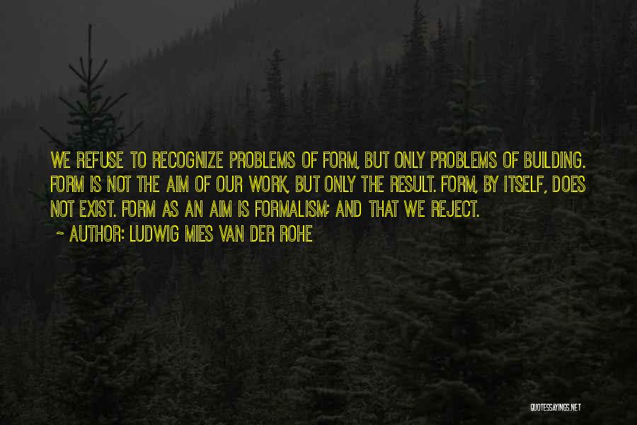 Ludwig Mies Van Der Rohe Quotes: We Refuse To Recognize Problems Of Form, But Only Problems Of Building. Form Is Not The Aim Of Our Work,