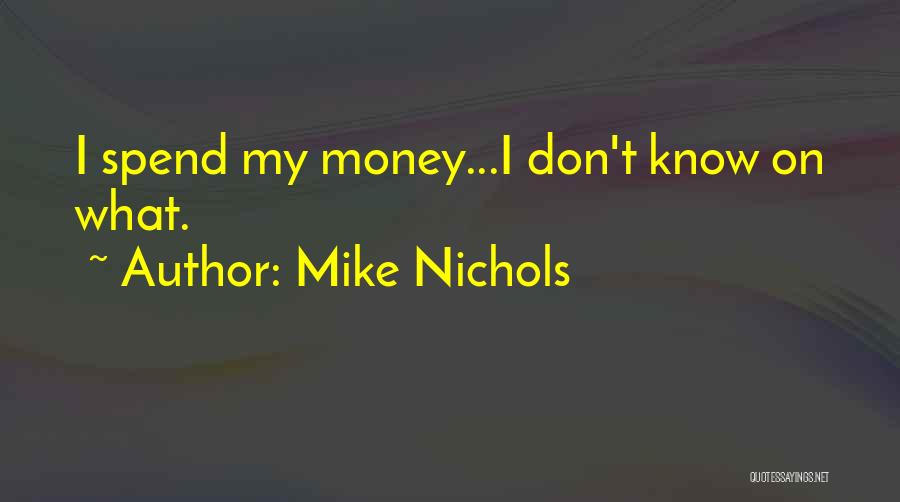 Mike Nichols Quotes: I Spend My Money...i Don't Know On What.