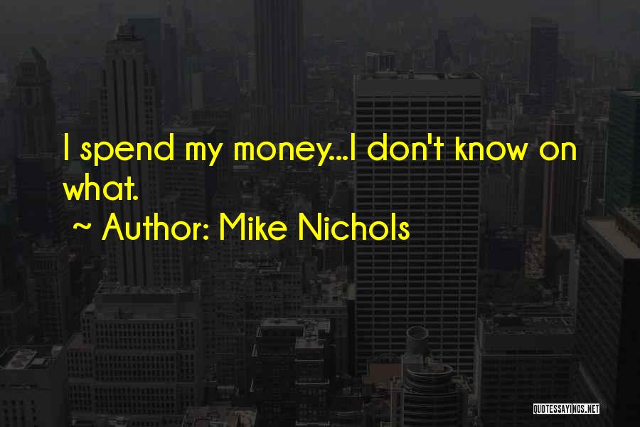 Mike Nichols Quotes: I Spend My Money...i Don't Know On What.