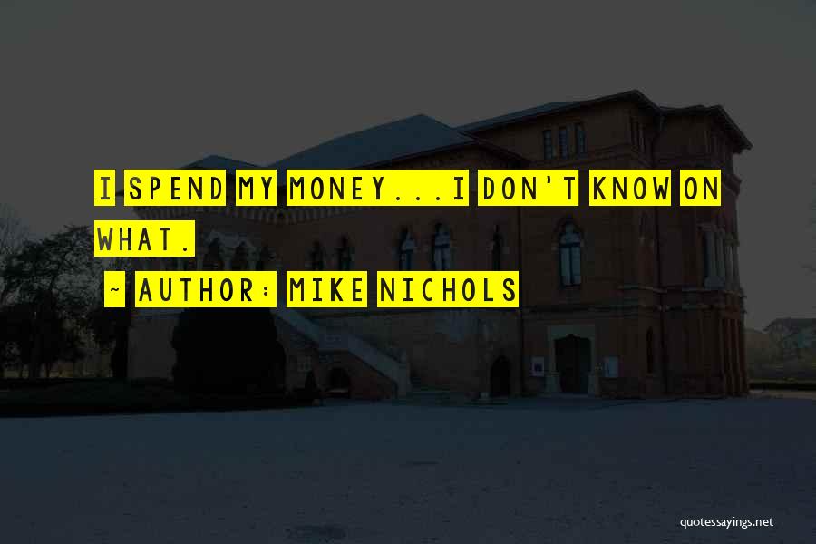 Mike Nichols Quotes: I Spend My Money...i Don't Know On What.