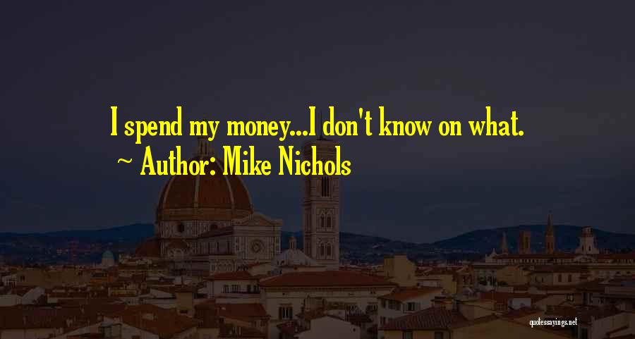 Mike Nichols Quotes: I Spend My Money...i Don't Know On What.