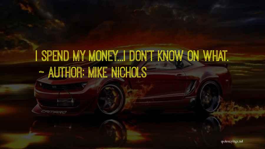 Mike Nichols Quotes: I Spend My Money...i Don't Know On What.