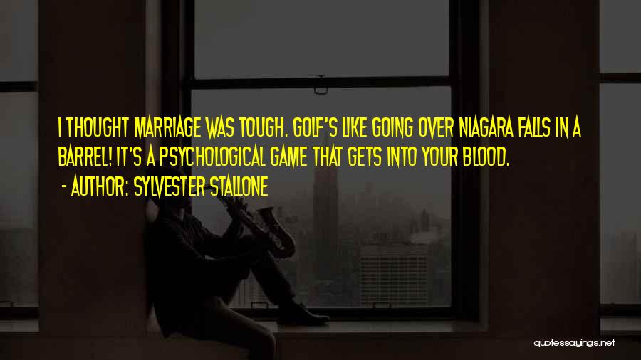 Sylvester Stallone Quotes: I Thought Marriage Was Tough. Golf's Like Going Over Niagara Falls In A Barrel! It's A Psychological Game That Gets