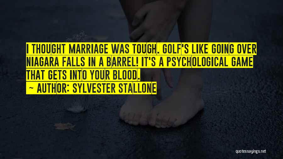 Sylvester Stallone Quotes: I Thought Marriage Was Tough. Golf's Like Going Over Niagara Falls In A Barrel! It's A Psychological Game That Gets