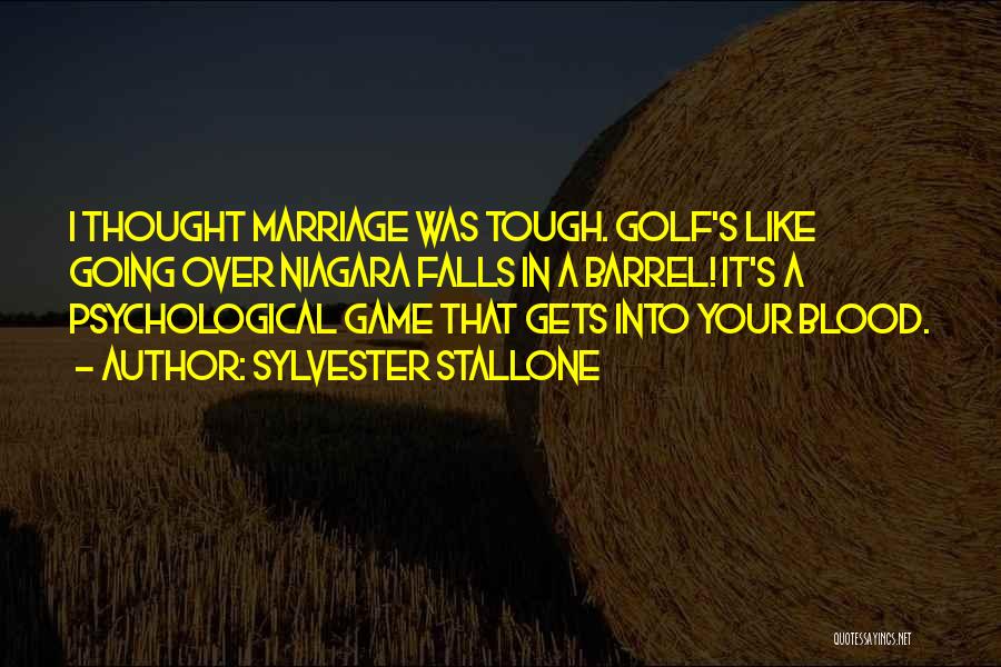 Sylvester Stallone Quotes: I Thought Marriage Was Tough. Golf's Like Going Over Niagara Falls In A Barrel! It's A Psychological Game That Gets