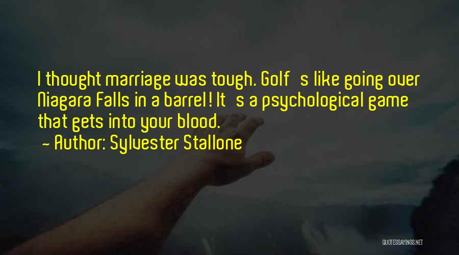 Sylvester Stallone Quotes: I Thought Marriage Was Tough. Golf's Like Going Over Niagara Falls In A Barrel! It's A Psychological Game That Gets