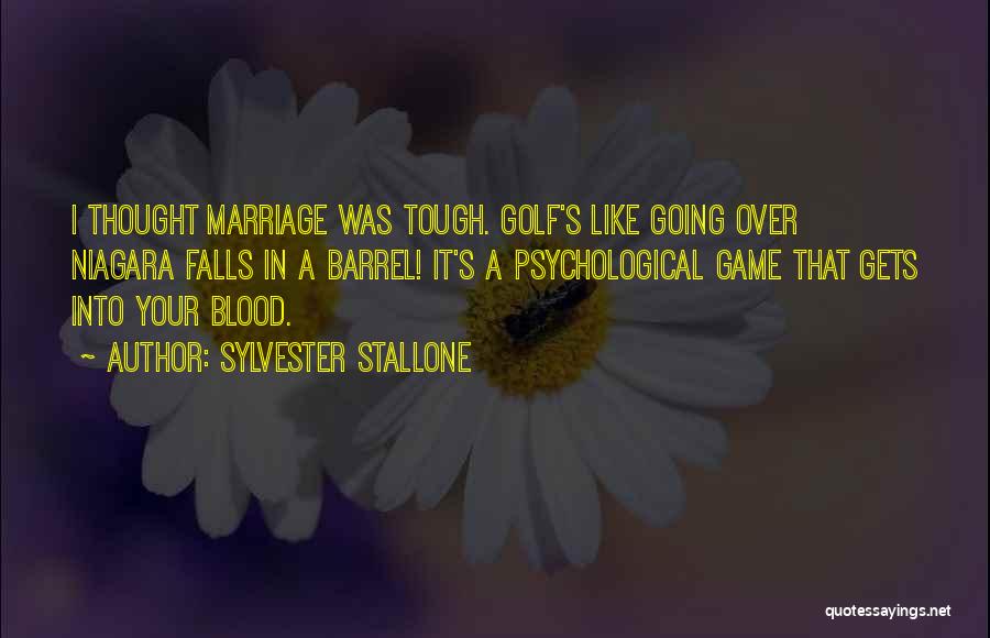 Sylvester Stallone Quotes: I Thought Marriage Was Tough. Golf's Like Going Over Niagara Falls In A Barrel! It's A Psychological Game That Gets