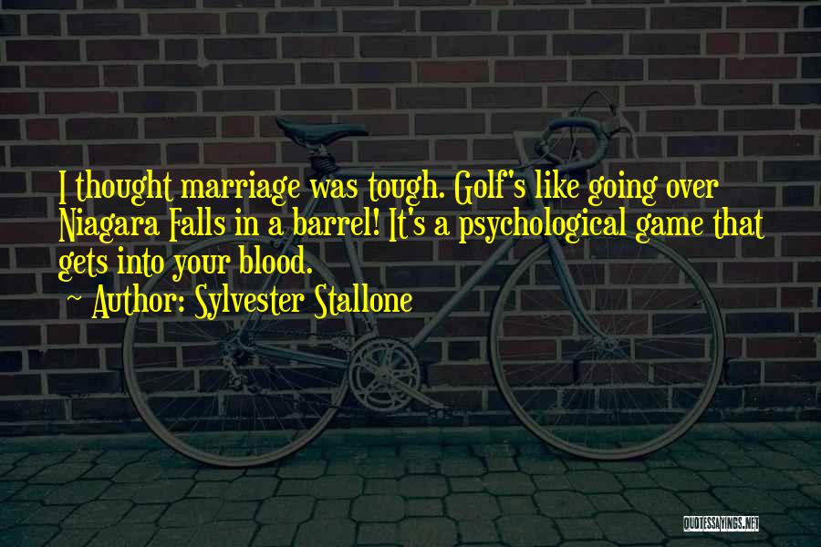 Sylvester Stallone Quotes: I Thought Marriage Was Tough. Golf's Like Going Over Niagara Falls In A Barrel! It's A Psychological Game That Gets