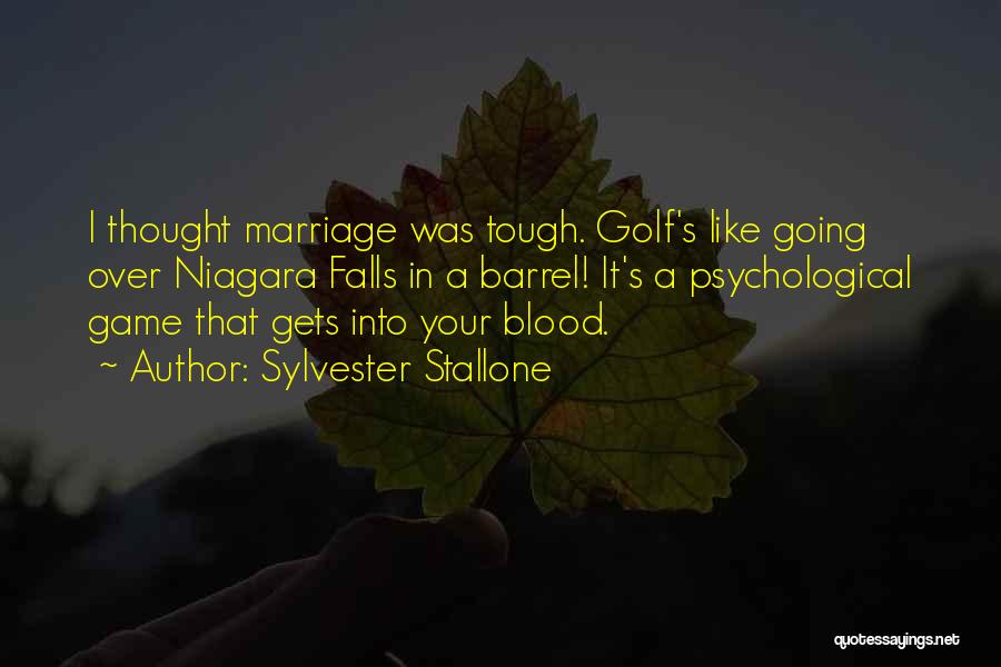 Sylvester Stallone Quotes: I Thought Marriage Was Tough. Golf's Like Going Over Niagara Falls In A Barrel! It's A Psychological Game That Gets