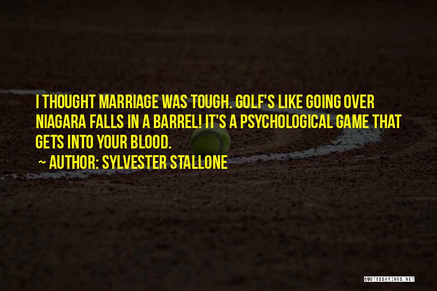 Sylvester Stallone Quotes: I Thought Marriage Was Tough. Golf's Like Going Over Niagara Falls In A Barrel! It's A Psychological Game That Gets