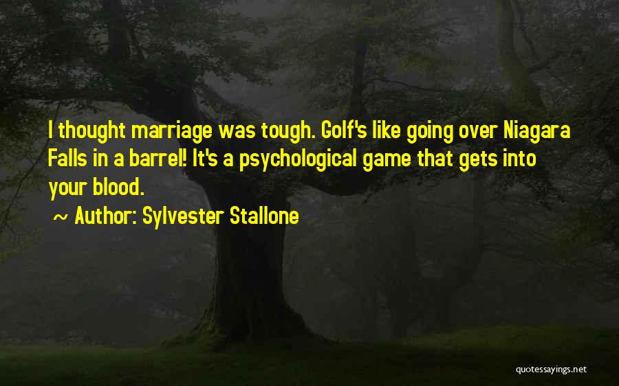 Sylvester Stallone Quotes: I Thought Marriage Was Tough. Golf's Like Going Over Niagara Falls In A Barrel! It's A Psychological Game That Gets