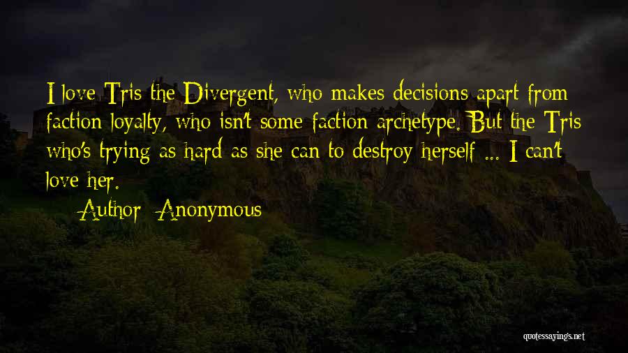 Anonymous Quotes: I Love Tris The Divergent, Who Makes Decisions Apart From Faction Loyalty, Who Isn't Some Faction Archetype. But The Tris