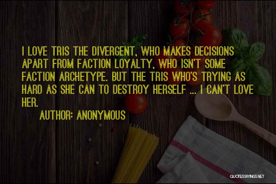 Anonymous Quotes: I Love Tris The Divergent, Who Makes Decisions Apart From Faction Loyalty, Who Isn't Some Faction Archetype. But The Tris