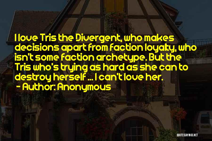 Anonymous Quotes: I Love Tris The Divergent, Who Makes Decisions Apart From Faction Loyalty, Who Isn't Some Faction Archetype. But The Tris