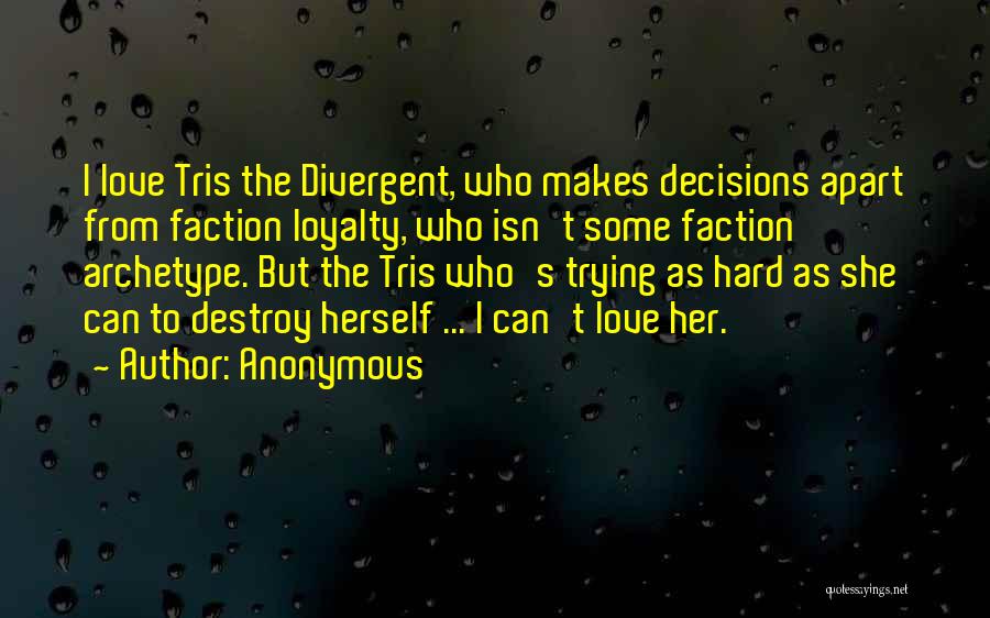 Anonymous Quotes: I Love Tris The Divergent, Who Makes Decisions Apart From Faction Loyalty, Who Isn't Some Faction Archetype. But The Tris