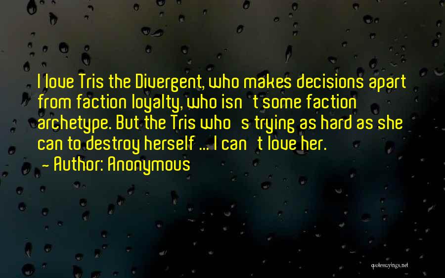 Anonymous Quotes: I Love Tris The Divergent, Who Makes Decisions Apart From Faction Loyalty, Who Isn't Some Faction Archetype. But The Tris