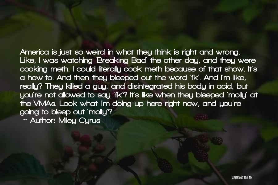 Miley Cyrus Quotes: America Is Just So Weird In What They Think Is Right And Wrong. Like, I Was Watching 'breaking Bad' The