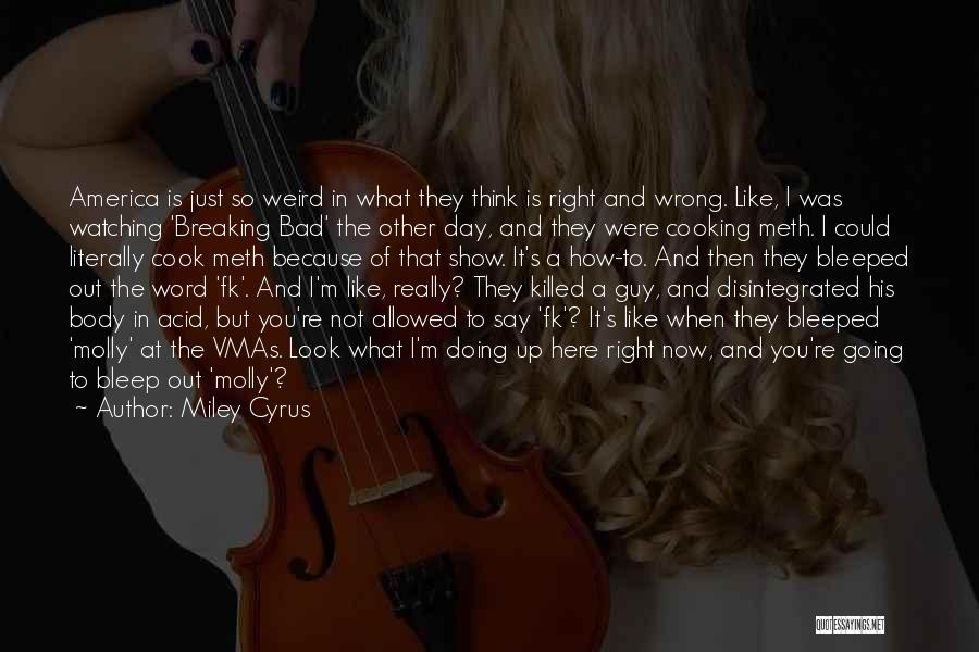 Miley Cyrus Quotes: America Is Just So Weird In What They Think Is Right And Wrong. Like, I Was Watching 'breaking Bad' The