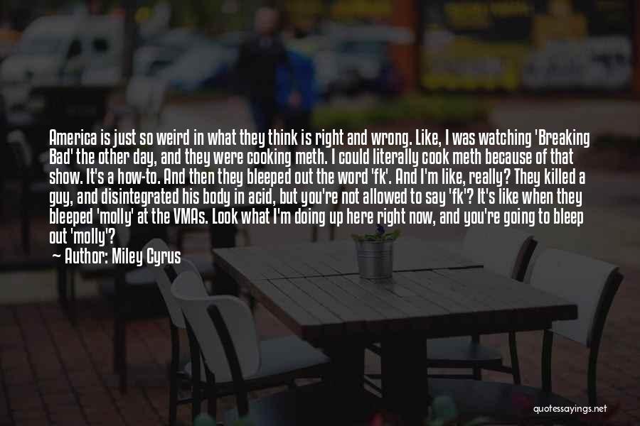 Miley Cyrus Quotes: America Is Just So Weird In What They Think Is Right And Wrong. Like, I Was Watching 'breaking Bad' The