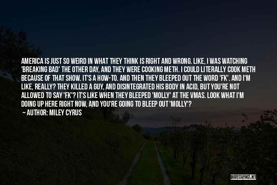 Miley Cyrus Quotes: America Is Just So Weird In What They Think Is Right And Wrong. Like, I Was Watching 'breaking Bad' The