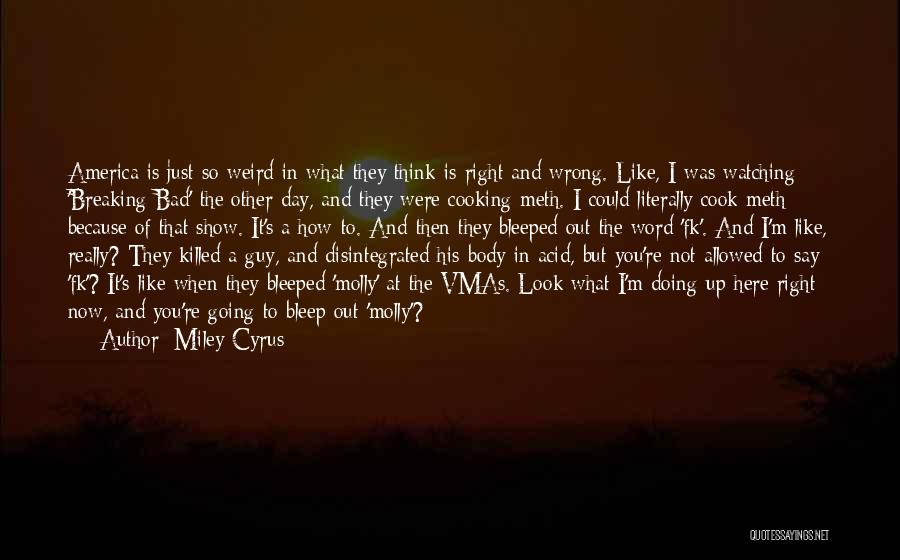 Miley Cyrus Quotes: America Is Just So Weird In What They Think Is Right And Wrong. Like, I Was Watching 'breaking Bad' The