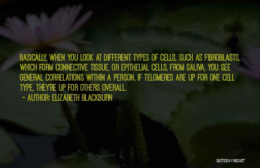 Elizabeth Blackburn Quotes: Basically, When You Look At Different Types Of Cells, Such As Fibroblasts, Which Form Connective Tissue, Or Epithelial Cells, From