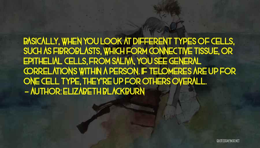 Elizabeth Blackburn Quotes: Basically, When You Look At Different Types Of Cells, Such As Fibroblasts, Which Form Connective Tissue, Or Epithelial Cells, From