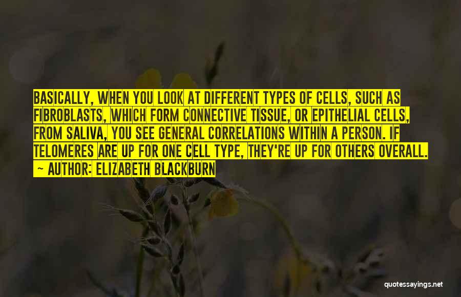 Elizabeth Blackburn Quotes: Basically, When You Look At Different Types Of Cells, Such As Fibroblasts, Which Form Connective Tissue, Or Epithelial Cells, From