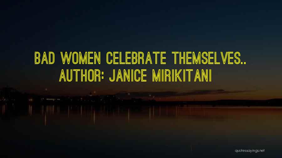 Janice Mirikitani Quotes: Bad Women Celebrate Themselves..