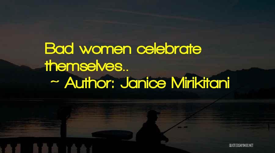 Janice Mirikitani Quotes: Bad Women Celebrate Themselves..