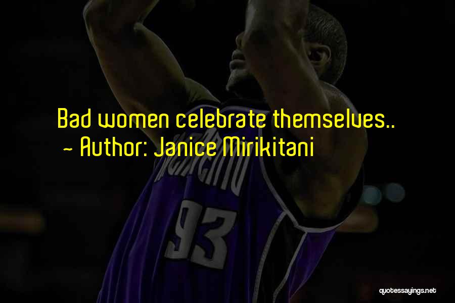 Janice Mirikitani Quotes: Bad Women Celebrate Themselves..