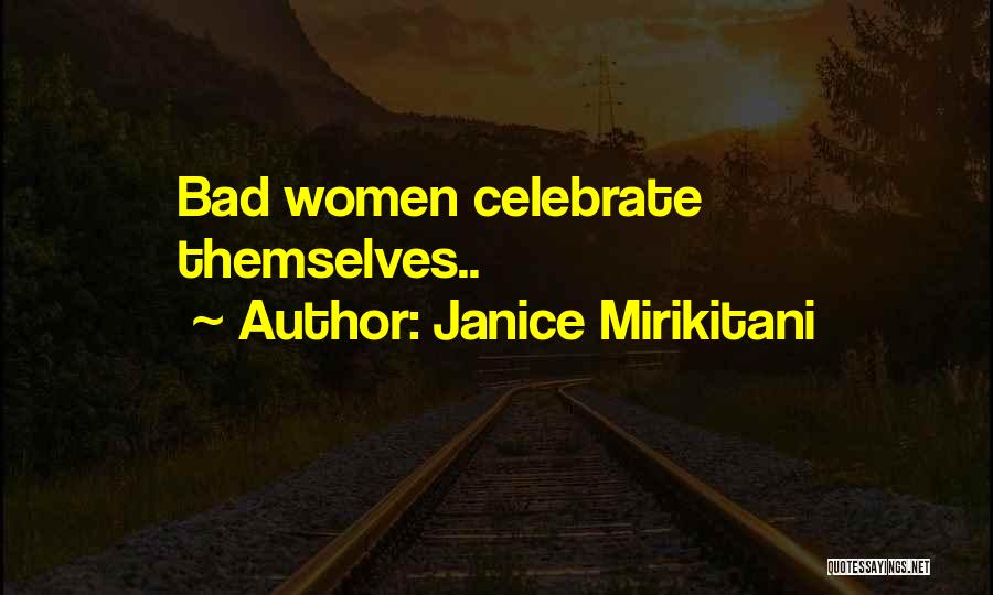 Janice Mirikitani Quotes: Bad Women Celebrate Themselves..