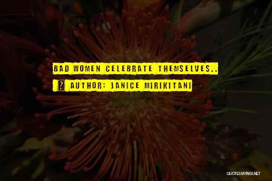 Janice Mirikitani Quotes: Bad Women Celebrate Themselves..