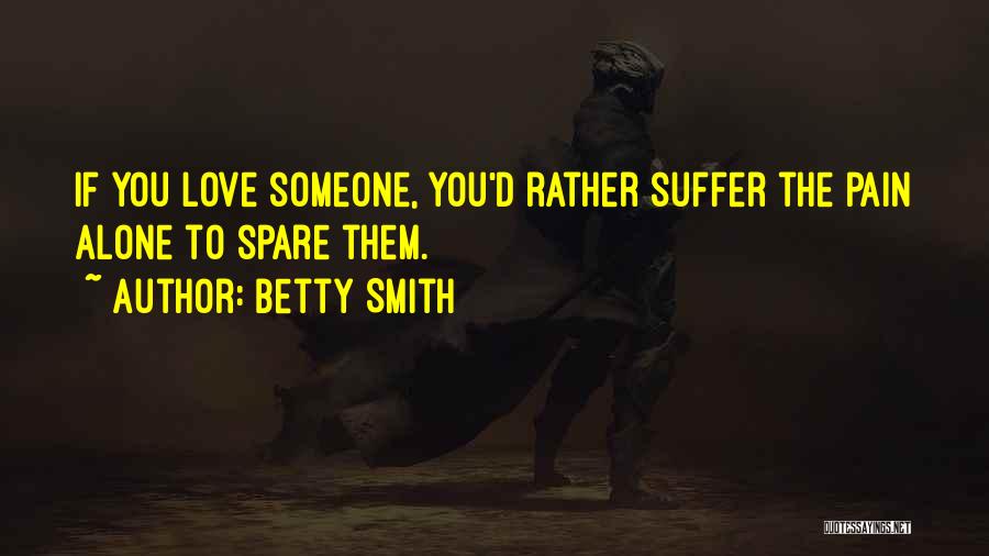 Betty Smith Quotes: If You Love Someone, You'd Rather Suffer The Pain Alone To Spare Them.