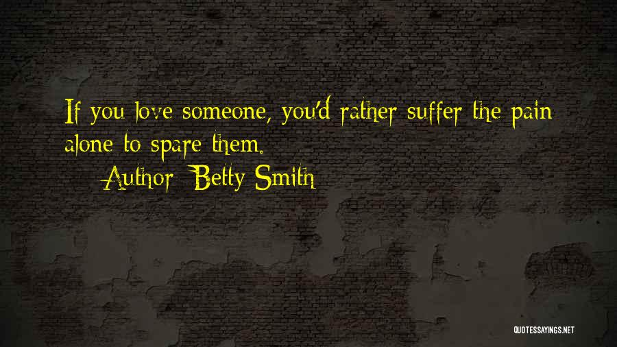 Betty Smith Quotes: If You Love Someone, You'd Rather Suffer The Pain Alone To Spare Them.