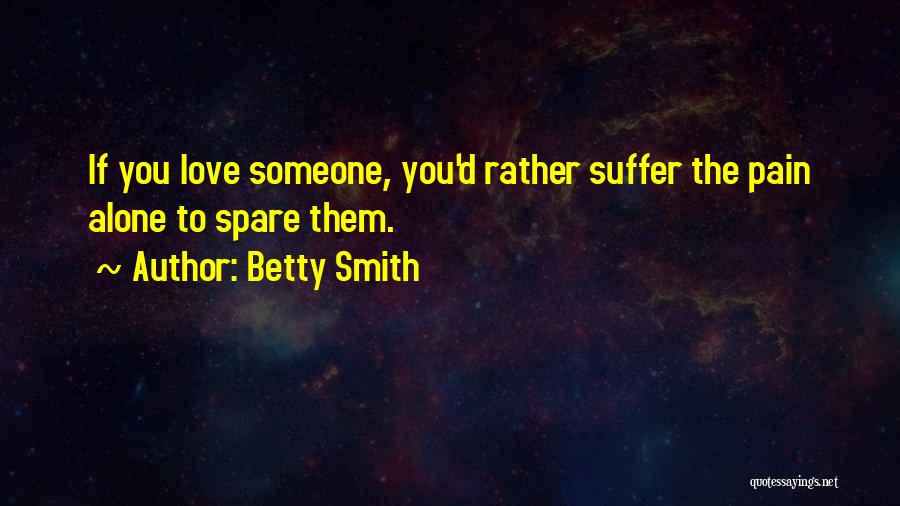 Betty Smith Quotes: If You Love Someone, You'd Rather Suffer The Pain Alone To Spare Them.