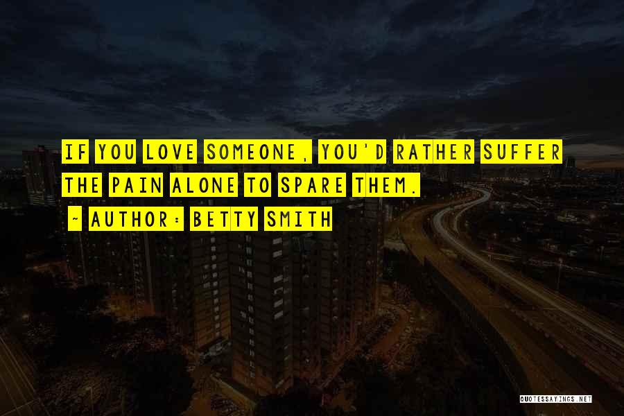 Betty Smith Quotes: If You Love Someone, You'd Rather Suffer The Pain Alone To Spare Them.