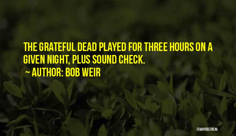 Bob Weir Quotes: The Grateful Dead Played For Three Hours On A Given Night, Plus Sound Check.