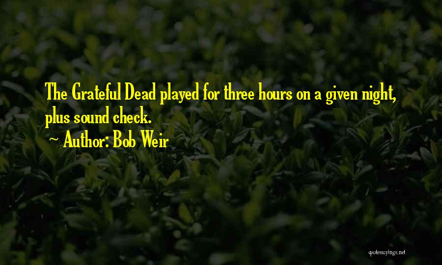 Bob Weir Quotes: The Grateful Dead Played For Three Hours On A Given Night, Plus Sound Check.